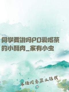 同学要做吗PO爱喝茶的小酥肉