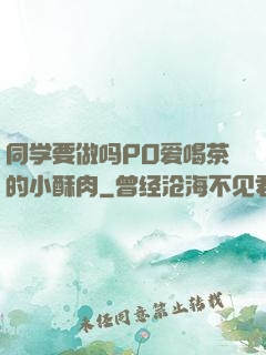 同学要做吗PO爱喝茶的小酥肉