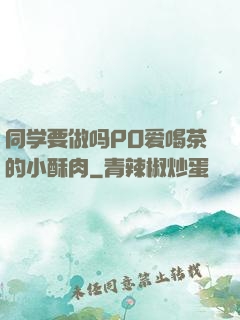 同学要做吗PO爱喝茶的小酥肉