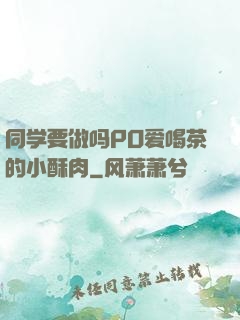 同学要做吗PO爱喝茶的小酥肉