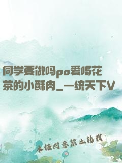 同学要做吗po爱喝花茶的小酥肉