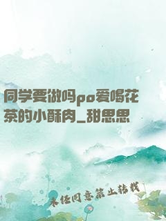 同学要做吗po爱喝花茶的小酥肉