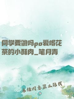 同学要做吗po爱喝花茶的小酥肉
