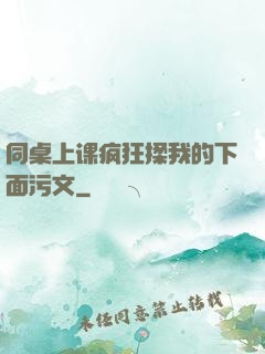 同桌上课疯狂揉我的下面污文