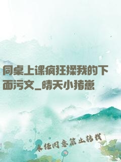 同桌上课疯狂揉我的下面污文