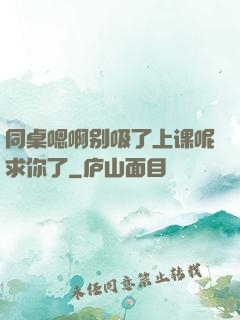 同桌嗯啊别吸了上课呢求你了