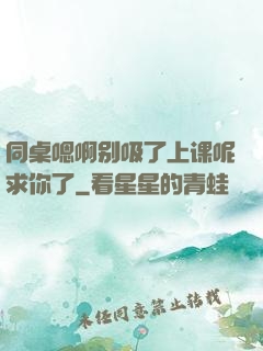 同桌嗯啊别吸了上课呢求你了