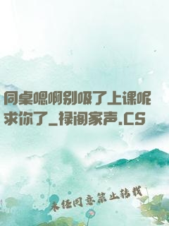 同桌嗯啊别吸了上课呢求你了