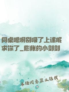 同桌嗯啊别吸了上课呢求你了