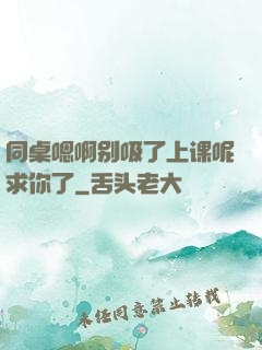 同桌嗯啊别吸了上课呢求你了