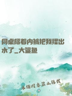 同桌隔着内裤把我揉出水了