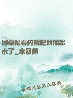 同桌隔着内裤把我揉出水了