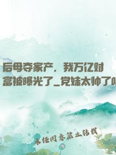 后母夺家产，我万亿财富被曝光了