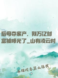 后母夺家产，我万亿财富被曝光了