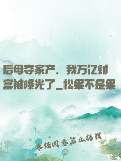 后母夺家产，我万亿财富被曝光了