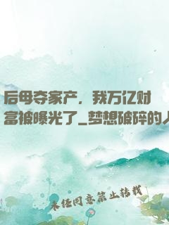 后母夺家产，我万亿财富被曝光了