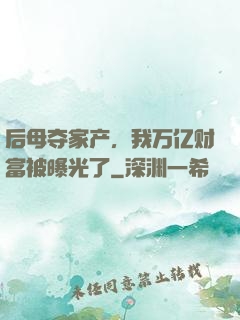 后母夺家产，我万亿财富被曝光了