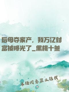 后母夺家产，我万亿财富被曝光了