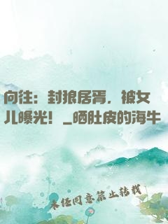 向往：封狼居胥，被女儿曝光！