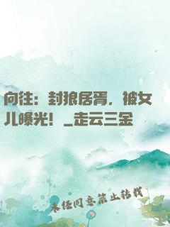 向往：封狼居胥，被女儿曝光！