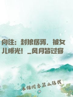 向往：封狼居胥，被女儿曝光！