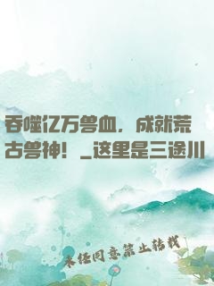 吞噬亿万兽血，成就荒古兽神！