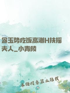 含玉势吃饭高潮H扶摇夫人