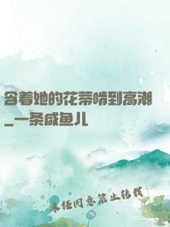 含着她的花蒂啃到高潮