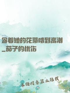 含着她的花蒂啃到高潮