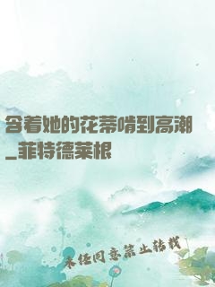 含着她的花蒂啃到高潮