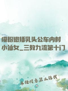 吸粉嫩插乳头公车内射小仙女