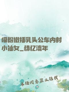 吸粉嫩插乳头公车内射小仙女