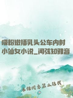 吸粉嫩插乳头公车内射小仙女小说