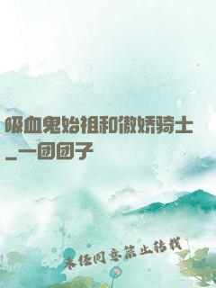 吸血鬼始祖和傲娇骑士