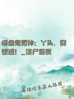 吸血鬼男神：丫头，别想逃！