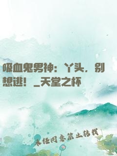 吸血鬼男神：丫头，别想逃！