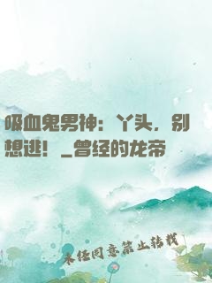 吸血鬼男神：丫头，别想逃！