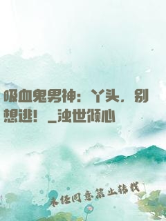 吸血鬼男神：丫头，别想逃！