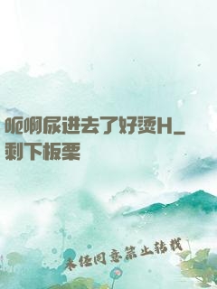 呃啊尿进去了好烫H