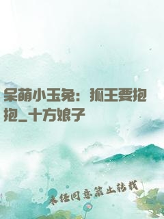 呆萌小玉兔：狐王要抱抱