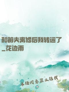 和前夫离婚后我转运了