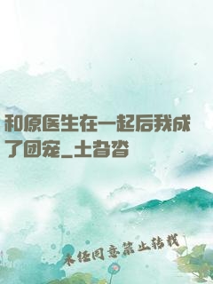和原医生在一起后我成了团宠