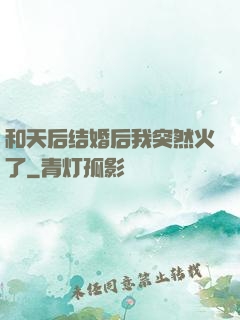和天后结婚后我突然火了