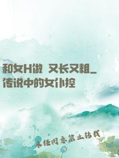 和女H做愛又长又粗