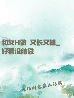 和女H做愛又长又粗
