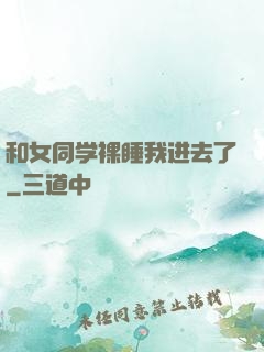 和女同学裸睡我进去了