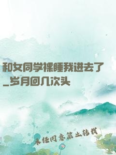 和女同学裸睡我进去了