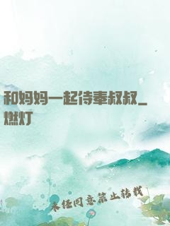 和妈妈一起侍奉叔叔