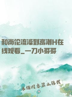 和尚伦流澡到高潮H在线观看