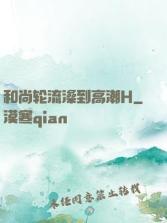 和尚轮流澡到高潮H